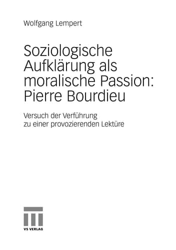 Soziologische Aufklärung als moralische Passion: Pierre Bourdieu Versuch der Verführung zu einer provozierenden Lektüre
