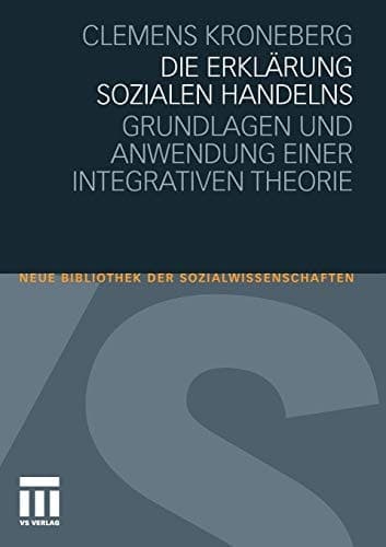 Die Erklärung sozialen Handelns Grundlagen und Anwendung einer integrativen Theorie