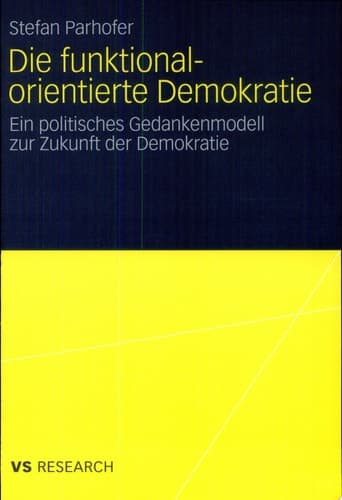 Die funktional-orientierte Demokratie Ein politisches Gedankenmodell zur Zukunft der Demokratie