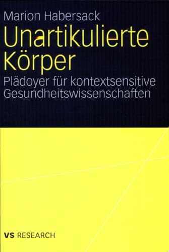 Unartikulierte Körper Plädoyer für kontextsensitive Gesundheitswissenschaften