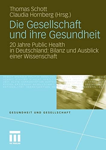 Die Gesellschaft und ihre Gesundheit 20 Jahre Public Health in Deutschland: Bilanz und Ausblick einer Wissenschaft
