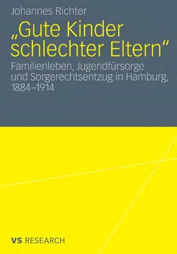 „Gute Kinder schlechter Eltern“ Familienleben, Jugendfürsorge und Sorgerechtsentzug in Hamburg, 1884-1914