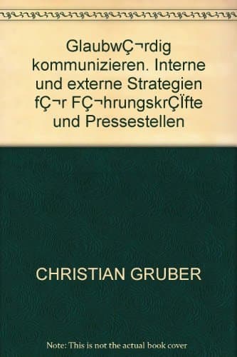 Glaubwürdig kommunizieren Interne und externe Strategien für Führungskräfte und Pressestellen