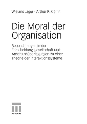 Die Moral der Organisation Beobachtungen in der Entscheidungsgesellschaft und Anschlussüberlegungen zu einer Theorie der Interaktionssysteme