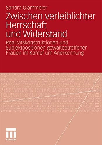 Zwischen verleiblichter Herrschaft und Widerstand Realitätskonstruktionen und Subjektpositionen gewaltbetroffener Frauen im Kampf um Anerkennung