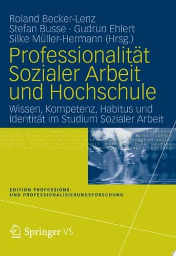 Professionalität Sozialer Arbeit und Hochschule Wissen, Kompetenz, Habitus und Identität im Studium Sozialer Arbeit