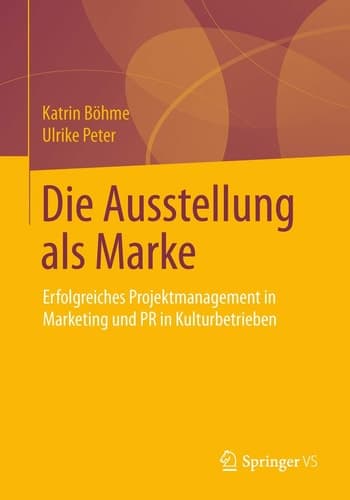 Die Ausstellung als Marke Erfolgreiches Projektmanagement in Marketing und PR in Kulturbetrieben