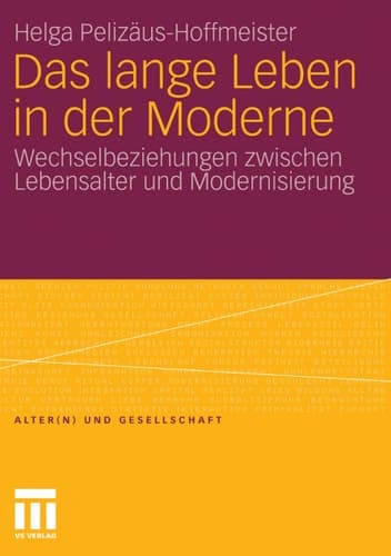 Das lange Leben in der Moderne Wechselbeziehungen zwischen Lebensalter und Modernisierung