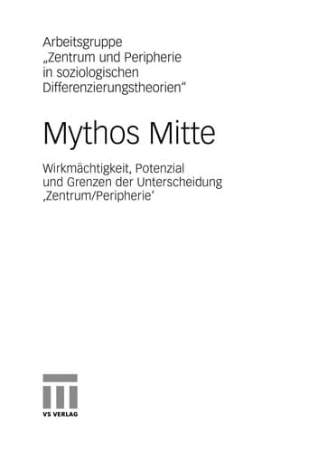 Mythos Mitte Wirkmächtigkeit, Potenzial und Grenzen der Unterscheidung ‚Zentrum/Peripherie‘