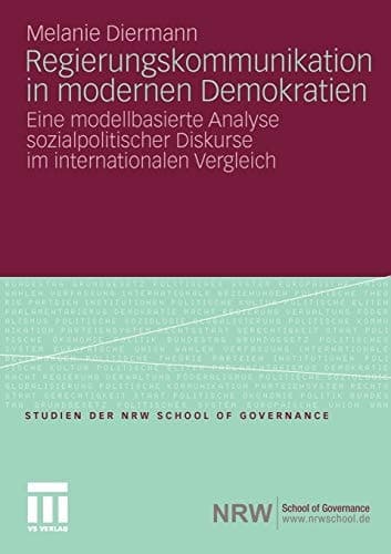 Regierungskommunikation in modernen Demokratien Eine modellbasierte Analyse sozialpolitischer Diskurse im internationalen Vergleich