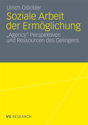 Soziale Arbeit der Ermöglichung 'Agency'-Perspektiven und Ressourcen des Gelingens