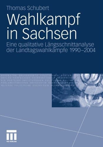 Wahlkampf in Sachsen Eine qualitative Längsschnittanalyse der Landtagswahlkämpfe 1990-2004