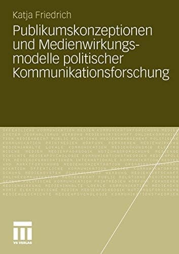 Publikumskonzeptionen und Medienwirkungsmodelle politischer Kommunikationsforschung Zum Einfluss theoretischer Grundannahmen auf die empirische Forschungspraxis