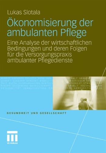 Ökonomisierung der ambulanten Pflege Eine Analyse der wirtschaftlichen Bedingungen und deren Folgen für die Versorgungspraxis ambulanter Pflegedienste