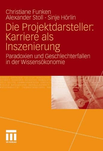 Die Projektdarsteller: Karriere als Inszenierung Paradoxien und Geschlechterfallen in der Wissensökonomie