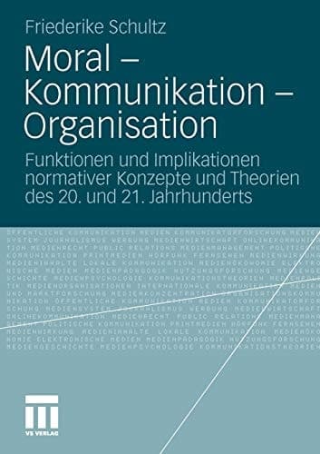 Moral – Kommunikation – Organisation Funktionen und Implikationen normativer Konzepte und Theorien des 20. und 21. Jahrhunderts