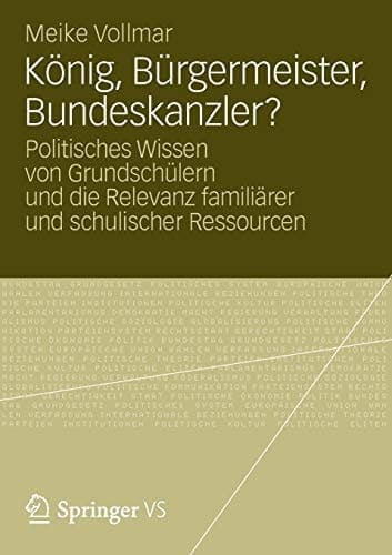 König, Bürgermeister, Bundeskanzler? Politisches Wissen von Grundschülern und die Relevanz familiärer und schulischer Ressourcen
