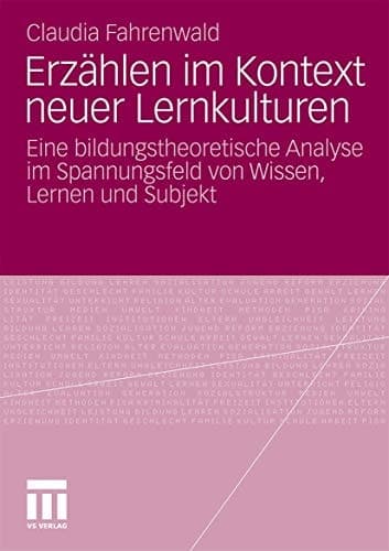 Erzählen im Kontext neuer Lernkulturen Eine bildungstheoretische Analyse im Spannungsfeld von Wissen, Lernen und Subjekt