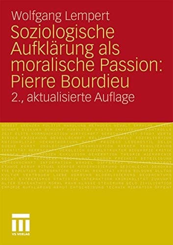 Soziologische Aufklärung als moralische Passion: Pierre Bourdieu Versuch der Verführung zu einer provozierenden Lektüre