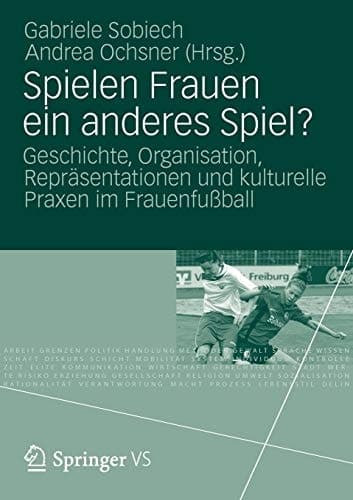 Spielen Frauen ein anderes Spiel? Geschichte, Organisation, Repräsentationen und kulturelle Praxen im Frauenfußball