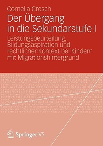 Der Übergang in die Sekundarstufe I Leistungsbeurteilung, Bildungsaspiration und rechtlicher Kontext bei Kindern mit Migrationshintergrund