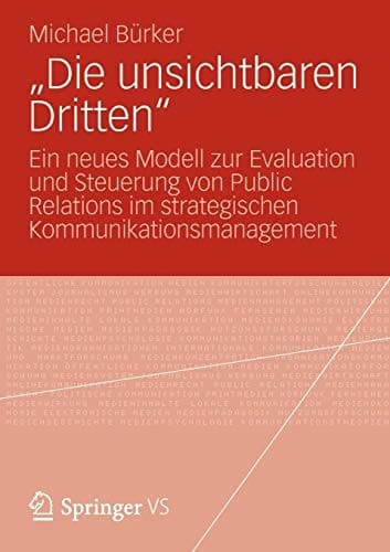 „Die unsichtbaren Dritten“ Ein neues Modell zur Evaluation und Steuerung von Public Relations im strategischen Kommunikationsmanagement