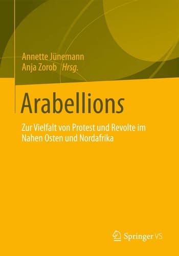 Arabellions Zur Vielfalt von Protest und Revolte im Nahen Osten und Nordafrika