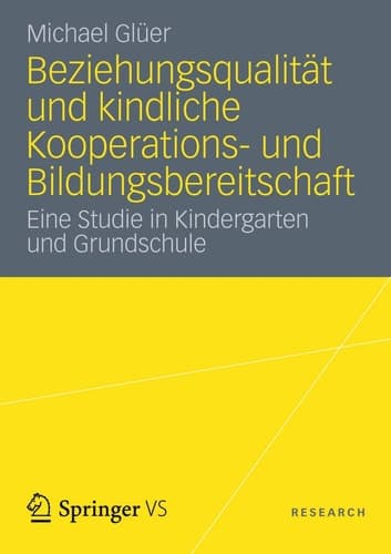 Beziehungsqualität und kindliche Kooperations- und Bildungsbereitschaft Eine Studie in Kindergarten und Grundschule