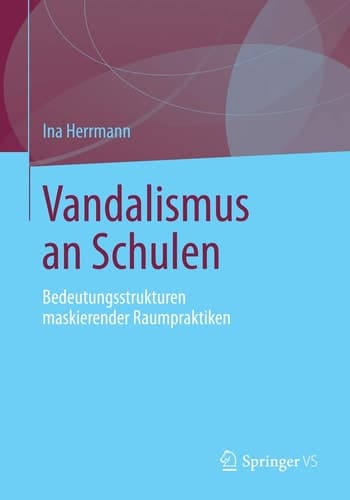Vandalismus an Schulen Bedeutungsstrukturen maskierender Raumpraktiken