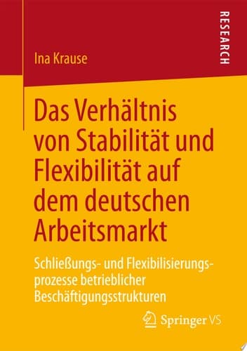 Das Verhältnis von Stabilität und Flexibilität auf dem deutschen Arbeitsmarkt Schließungs- und Flexibilisierungsprozesse betrieblicher Beschäftigungsstrukturen