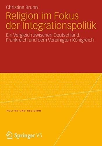 Religion im Fokus der Integrationspolitik Ein Vergleich zwischen Deutschland, Frankreich und dem Vereinigten Königreich