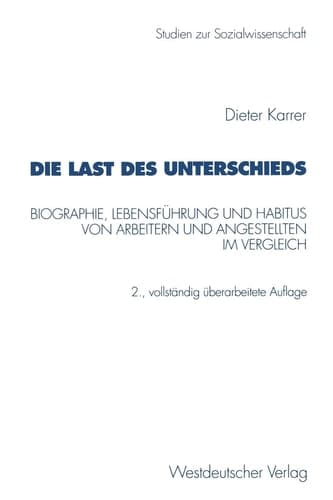 Die Last des Unterschieds Biographie, Lebensführung und Habitus von Arbeitern und Angestellten im Vergleich