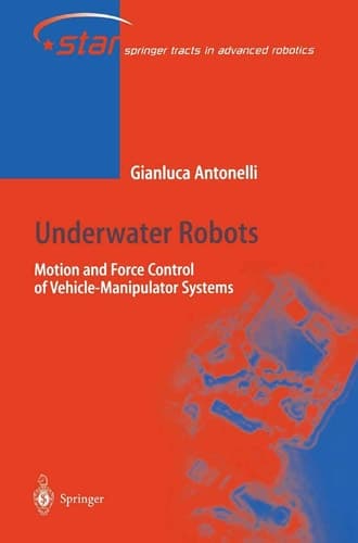 Underwater Robots: Motion and Force Control of Vehicle-Manipulator Systems (Springer Tracts in Advanced Robotics)