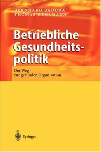 Betriebliche Gesundheitspolitik der Weg zur gesunden Organisation ; mit 21 Tabellen