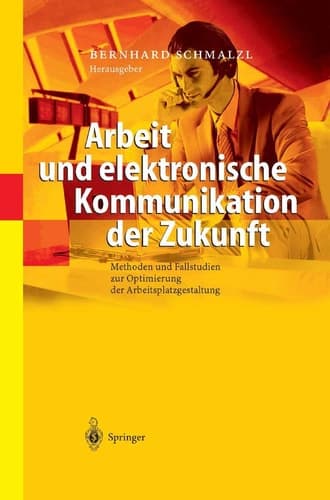 Arbeit und elektronische Kommunikation der Zukunft Methoden und Fallstudien zur Optimierung der Arbeitsplatzgestaltung ; mit 59 Tebellen