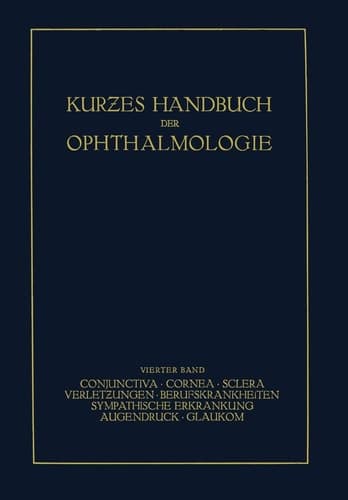 Kurzes Handbuch der Ophthalmologie Band 4: Conjunctiva. Cornea. Sclera. Verletzungen. Berufskrankheiten. Sympatische Erkrankungen. Augendruck. Glaukom