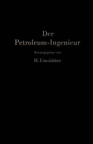 Der Petroleum-Ingenieur Ein Lehr- und Hilfsbuch für die Erdöl-Industrie