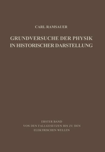 Grundversuche der Physik in Historischer Darstellung Erster Band: Von den Fallgesetzen bis zu den elektrischen Wellen