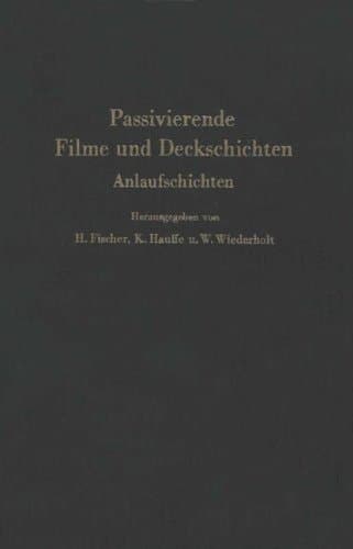 Passivierende Filme und Deckschichten Anlaufschichten Mechanismus ihrer Entstehung und ihre Schutzwirkung gegen Korrosion