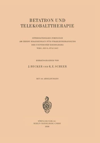 Betatron und Telekobalttherapie Internationales Symposion am Czerny-Krankenhaus für Strahlenbehandlung der Universität Heidelberg Vom 1. Bis 3. Juli 1957