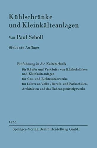 Kühlschränke und Kleinkälteanlagen Einführung in die Kältetechnik für Käufer und Verkäufer von Kühlschränken und Kleinkälteanlagen, für Gas- und Elektrizitätswerke Lehrer an Volks-, Berufs- und Fachschulen, Architekten und das Nahrungsmittelgewerbe