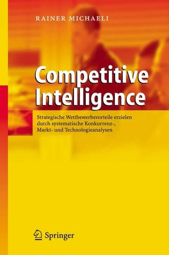Competitive Intelligence Strategische Wettbewerbsvorteile erzielen durch systematische Konkurrenz-, Markt- und Technologieanalysen