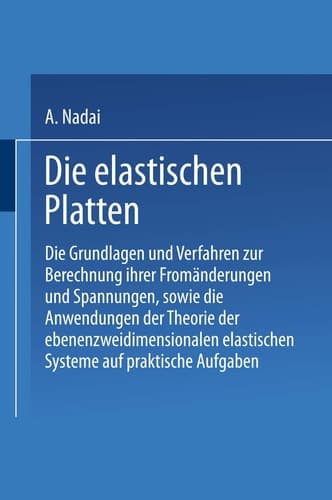 Die elastischen Platten Die Grundlagen und Verfahren zur Berechnung ihrer Fromänderungen und Spannungen, sowie die Anwendungen der Theorie der ebenen zweidimensionalen elastischen Systeme auf praktische Aufgaben