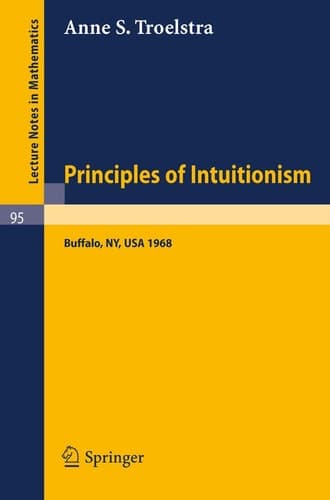 Principles of Intuitionism: Lectures presented at the Summer Conference on Intuitionism and Proof Theory (1968) at SUNY at Buffalo, NY (Lecture Notes in Mathematics, 95)