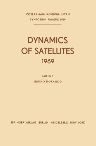 Dynamics of Satellites: COSPAR-IAU-IAG / IUGG-IUTAM Proceedings of a Symposium held in Prague, May 20-24, 1969 (IUTAM Symposia)