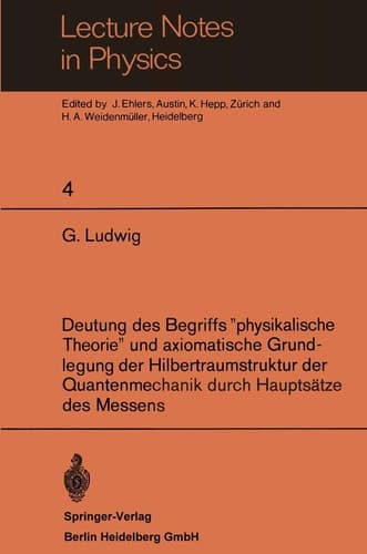 Deutung des Begriffs "physikalische Theorie" und axiomatische Grundlegung der Hilbertraumstruktur der Quantenmechanik durch Hauptsätze des Messens