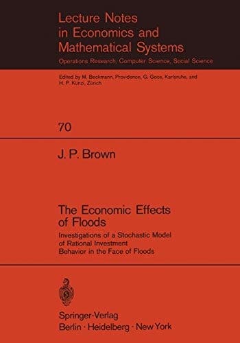 The Economic Effects of Floods: Investigations of a Stochastic Model of Rational Investment Behavior in the Face of Floods (Lecture Notes in Economics and Mathematical Systems, 70)