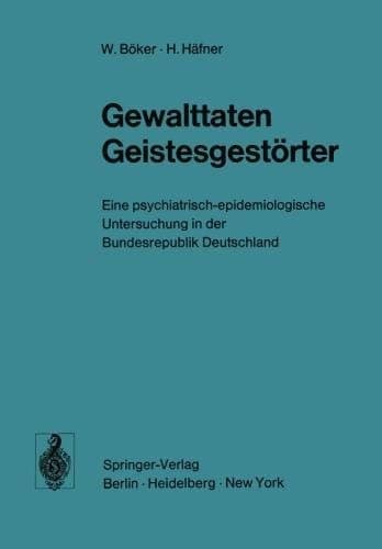 Gewalttaten Geistesgestörter Eine psychiatrisch-epidemiologische Untersuchung in der Bundesrepublik Deutschland