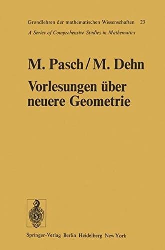 Vorlesungen über die neuere Geometrie Mit einem Anhang von Max Dehn: Die Grundlegung der Geometrie in historischer Entwicklung