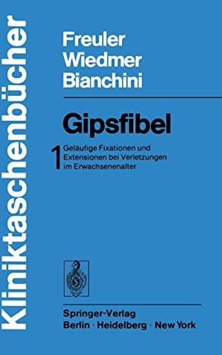 Gipsfibel Geläufige Fixationen und Extensionen bei Verletzungen im Erwachsenenalter / mit e. Vorw. von B. G. Weber. 1